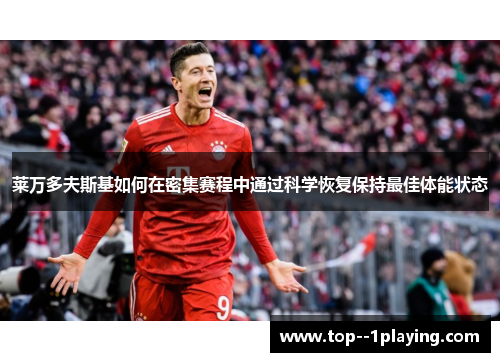 莱万多夫斯基如何在密集赛程中通过科学恢复保持最佳体能状态 莱万多夫斯基如何在密集赛程中通过科学恢复保持最佳体能状态