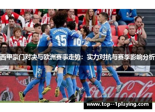西甲豪门对决与欧洲赛事走势:实力对抗与赛季影响分析 西甲豪门对决与欧洲赛事走势:实力对抗与赛季影响分析