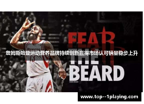 詹姆斯哈登运动营养品牌持续创新赢得市场认可销量稳步上升 詹姆斯哈登运动营养品牌持续创新赢得市场认可销量稳步上升