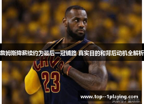 詹姆斯降薪续约为最后一冠铺路 真实目的和背后动机全解析