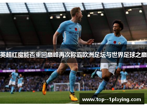 英超红魔能否重回巅峰再次称霸欧洲足坛与世界足球之巅 英超红魔能否重回巅峰再次称霸欧洲足坛与世界足球之巅