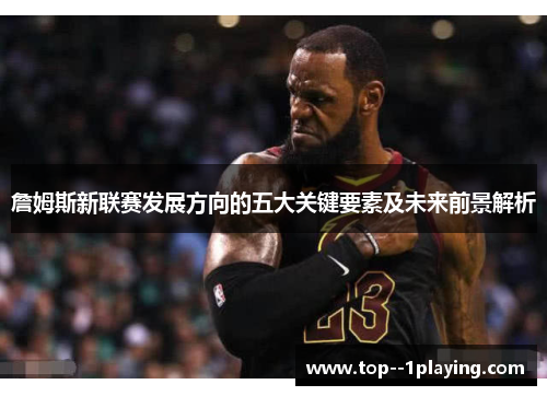 詹姆斯新联赛发展方向的五大关键要素及未来前景解析