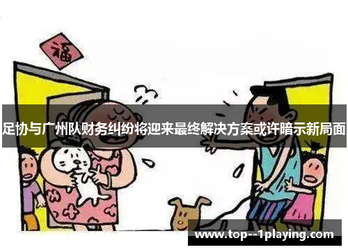 足协与广州队财务纠纷将迎来最终解决方案或许暗示新局面