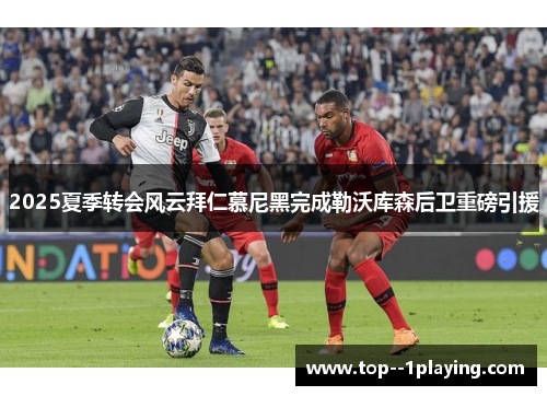 2025夏季转会风云拜仁慕尼黑完成勒沃库森后卫重磅引援