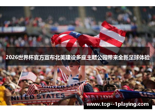 2026世界杯官方宣布北美建设多座主题公园带来全新足球体验