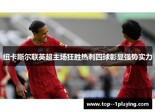 纽卡斯尔联英超主场狂胜热刺四球彰显强势实力