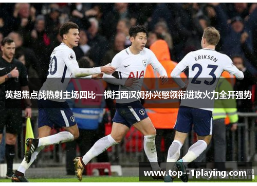 英超焦点战热刺主场四比一横扫西汉姆孙兴慜领衔进攻火力全开强势