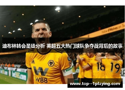 迪布林转会圣徒分析 英超五大热门球队争夺战背后的故事