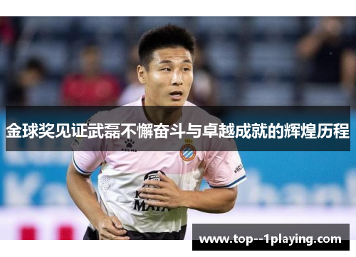 金球奖见证武磊不懈奋斗与卓越成就的辉煌历程