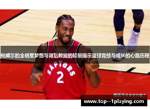 鲍威尔的全明星梦想与背后数据的较量揭示篮球竞技与成长的心路历程