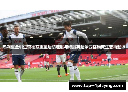 热刺重金引进范德芬重塑后防速度与硬度英超争四格局或生变再起波 热刺重金引进范德芬重塑后防速度与硬度英超争四格局或生变再起波