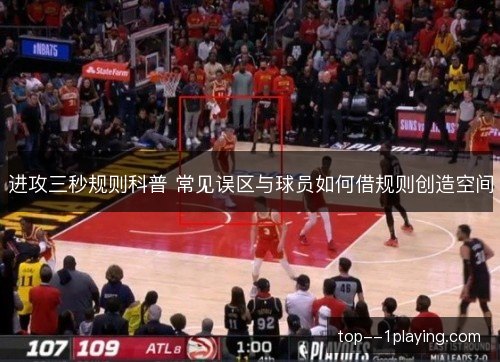 进攻三秒规则科普 常见误区与球员如何借规则创造空间 进攻三秒规则科普 常见误区与球员如何借规则创造空间